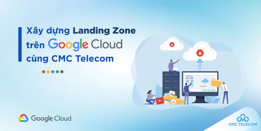 Cùng chuyên gia CMC Telecom xây dựng một hạ tầng đám mây bền vững và an toàn với Google Cloud Landing Zone