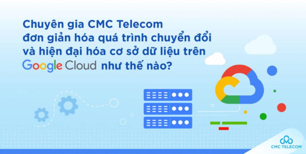 Chuyên gia CMC Telecom hướng dẫn cách hiện đại hoá cơ sở dữ liệu với GCP