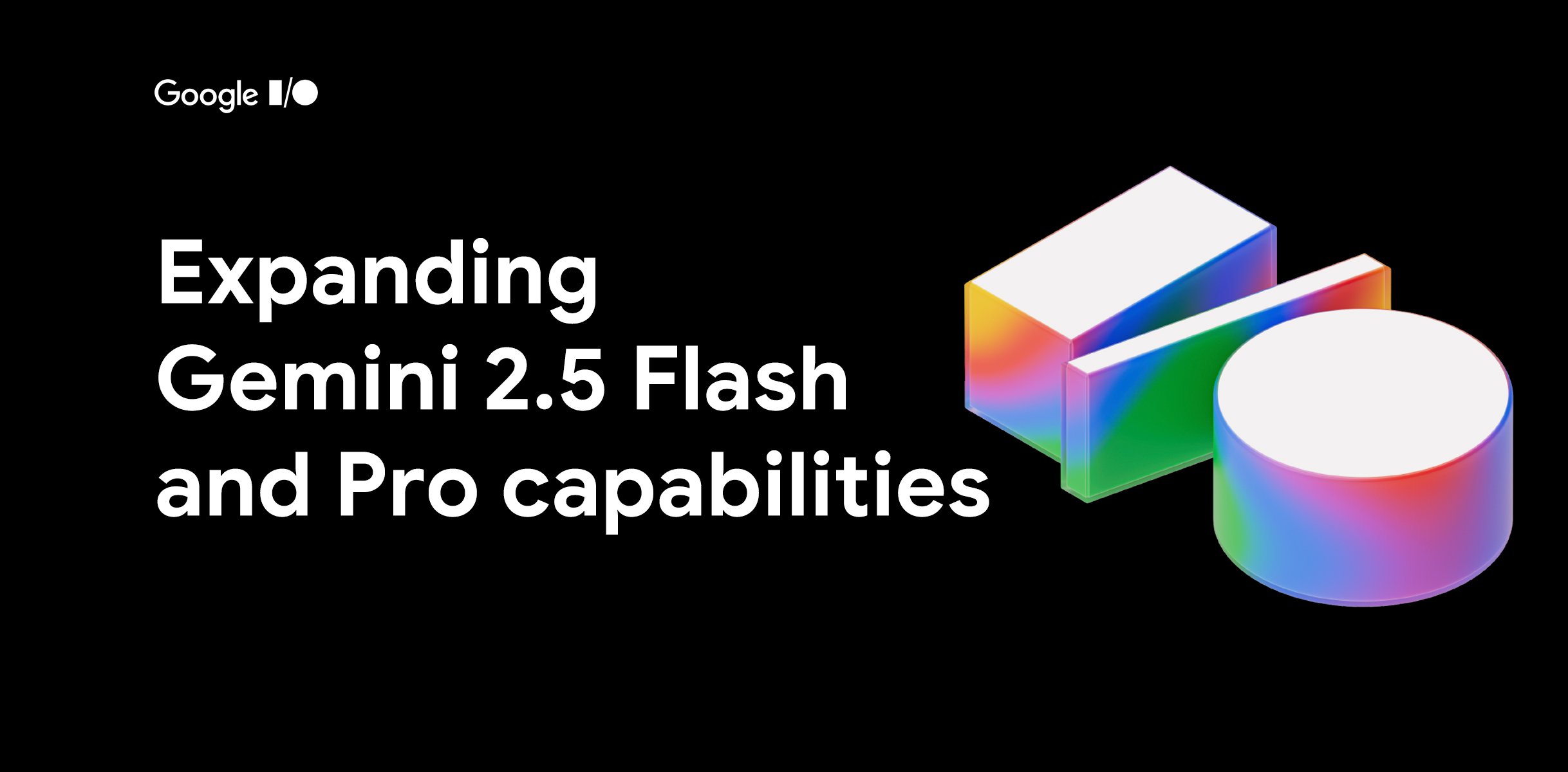 Logo Google I/O và tiêu đề bài viết 'Expanding Gemini 2.5 Flash and Pro capabilities' cùng các khối hình học 3D nhiều màu sắc.